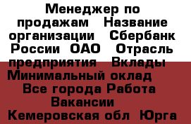 Менеджер по продажам › Название организации ­ Сбербанк России, ОАО › Отрасль предприятия ­ Вклады › Минимальный оклад ­ 1 - Все города Работа » Вакансии   . Кемеровская обл.,Юрга г.